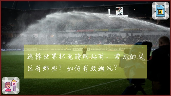 选择世界杯竞猜网站时，常见的误区有哪些？如何有效避坑？