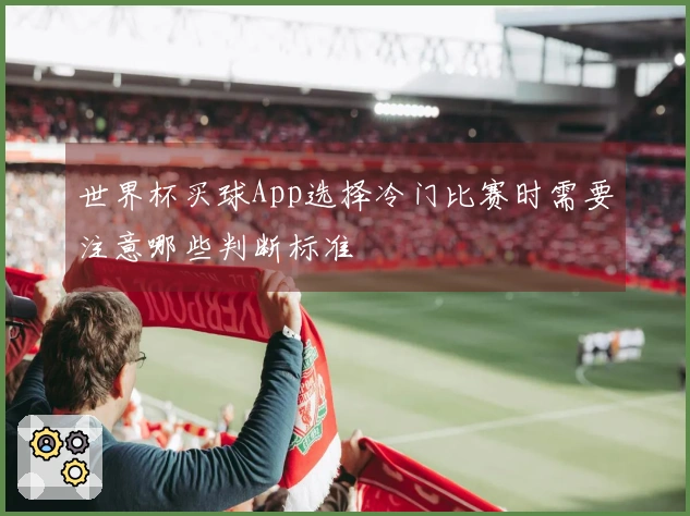 世界杯买球App选择冷门比赛时需要注意哪些判断标准
