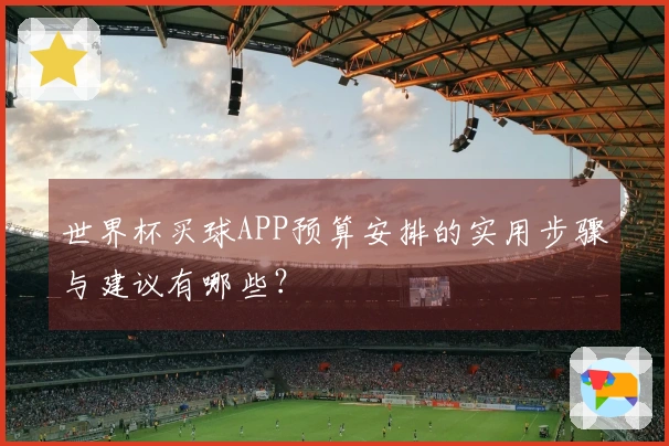 世界杯买球APP预算安排的实用步骤与建议有哪些？