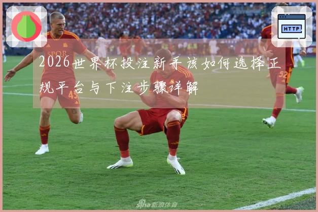 2026世界杯投注新手该如何选择正规平台与下注步骤详解