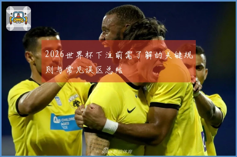 2026世界杯下注前需了解的关键规则与常见误区总结