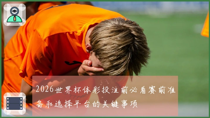 2026世界杯体彩投注前必看赛前准备和选择平台的关键事项