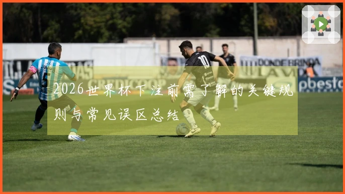 2026世界杯下注前需了解的关键规则与常见误区总结