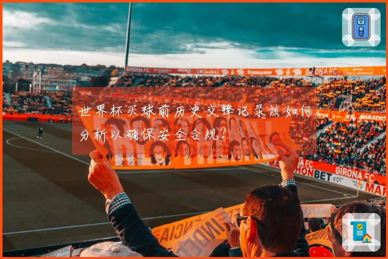 世界杯买球前历史交锋记录该如何分析以确保安全合规？
