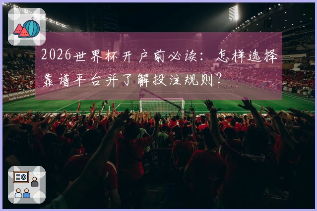 2026世界杯开户前必读:怎样选择靠谱平台并了解投注规则?