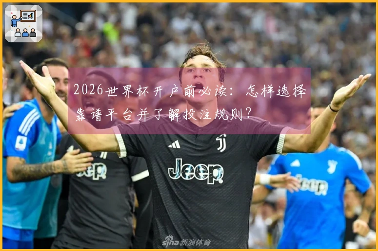 2026世界杯开户前必读:怎样选择靠谱平台并了解投注规则?